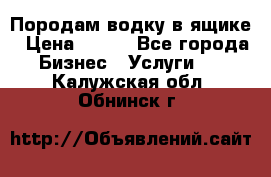 Породам водку в ящике › Цена ­ 950 - Все города Бизнес » Услуги   . Калужская обл.,Обнинск г.